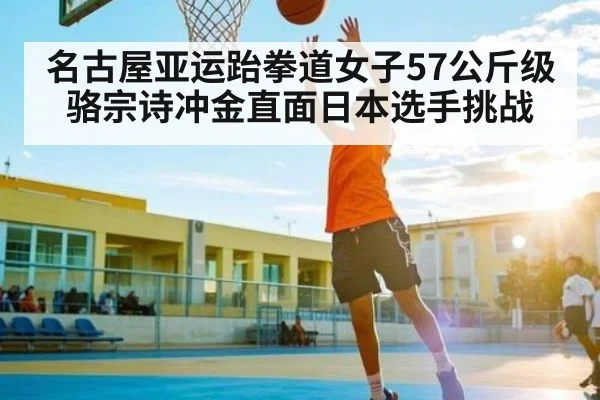 名古屋亚运跆拳道女子57公斤级骆宗诗冲金直面日本选手挑战