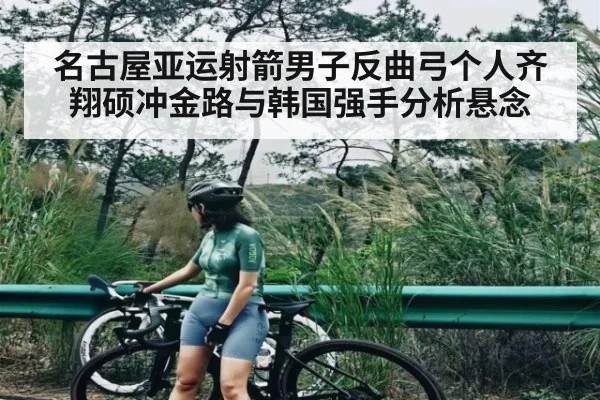 名古屋亚运射箭男子反曲弓个人齐翔硕冲金路与韩国强手分析悬念