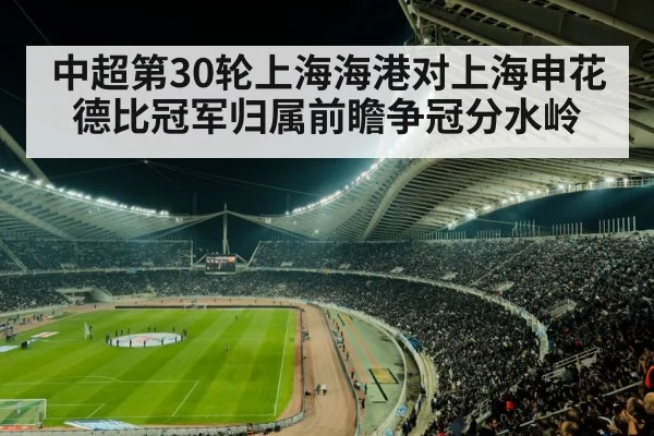 中超第30轮上海海港对上海申花德比冠军归属前瞻争冠分水岭
